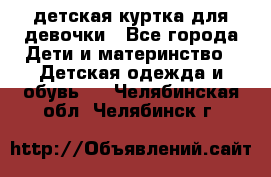 детская куртка для девочки - Все города Дети и материнство » Детская одежда и обувь   . Челябинская обл.,Челябинск г.